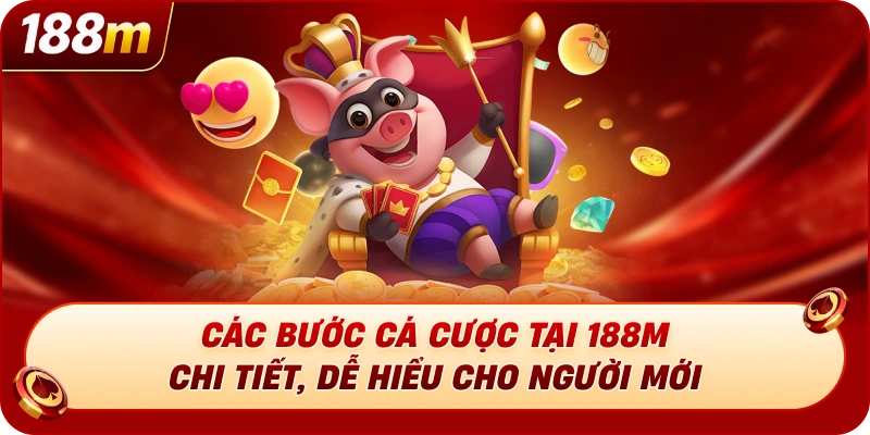 Các bước cá cược tại 188M chi tiết, dễ hiểu cho người mới