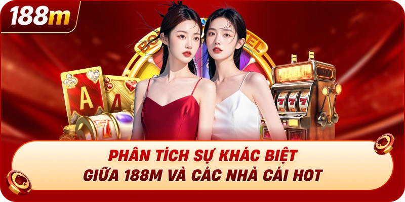 Phân tích sự khác biệt giữa 188M và các nhà cái HOT
